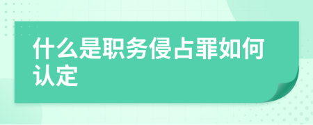 什么是职务侵占罪如何认定