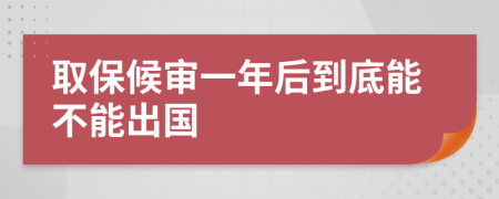 取保候审一年后到底能不能出国