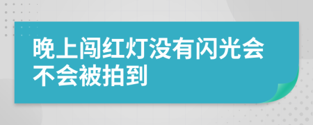 晚上闯红灯没有闪光会不会被拍到