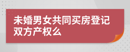 未婚男女共同买房登记双方产权么