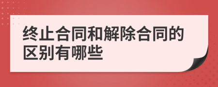 终止合同和解除合同的区别有哪些