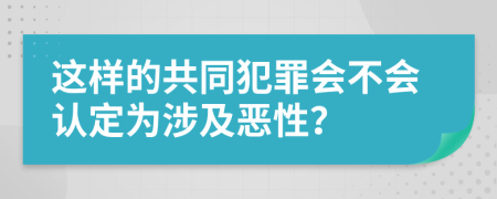 这样的共同犯罪会不会认定为涉及恶性？