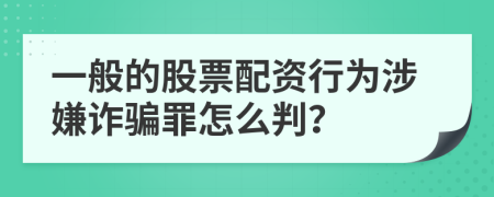 一般的股票配资行为涉嫌诈骗罪怎么判？