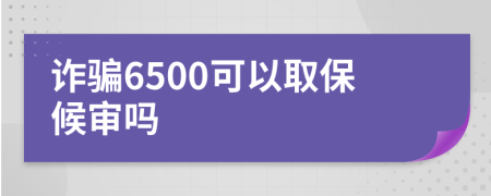 诈骗6500可以取保候审吗