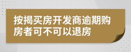 按揭买房开发商逾期购房者可不可以退房