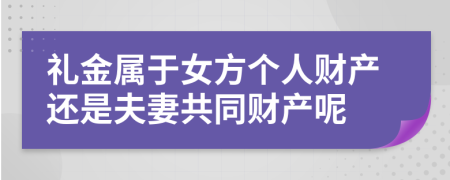 礼金属于女方个人财产还是夫妻共同财产呢