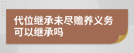 代位继承未尽赡养义务可以继承吗