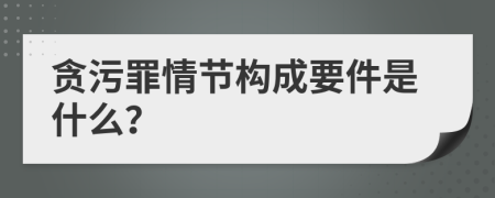 贪污罪情节构成要件是什么？