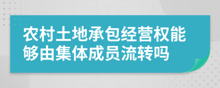 农村土地承包经营权能够由集体成员流转吗