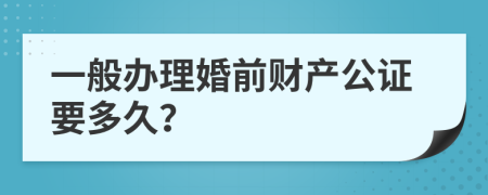 一般办理婚前财产公证要多久？