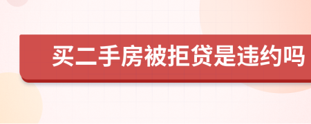 买二手房被拒贷是违约吗