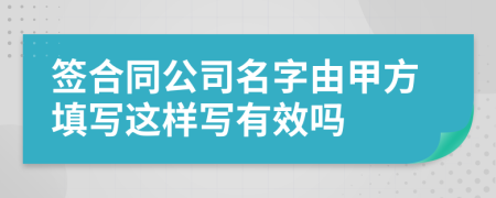 签合同公司名字由甲方填写这样写有效吗