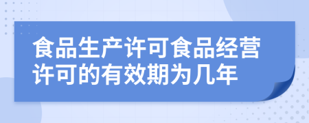 食品生产许可食品经营许可的有效期为几年