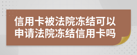 信用卡被法院冻结可以申请法院冻结信用卡吗