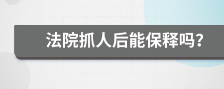 法院抓人后能保释吗？