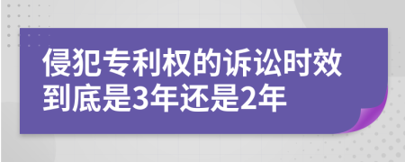 侵犯专利权的诉讼时效到底是3年还是2年