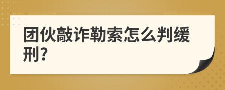 团伙敲诈勒索怎么判缓刑?