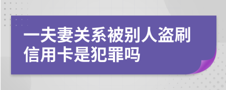 一夫妻关系被别人盗刷信用卡是犯罪吗