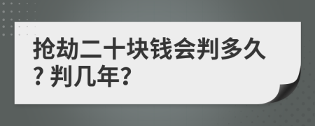 抢劫二十块钱会判多久? 判几年？