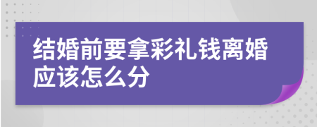 结婚前要拿彩礼钱离婚应该怎么分