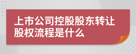 上市公司控股股东转让股权流程是什么