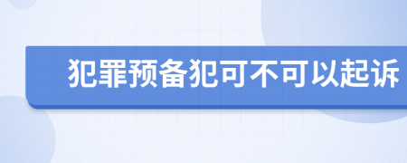 犯罪预备犯可不可以起诉