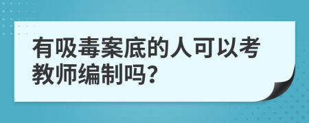 有吸毒案底的人可以考教师编制吗？