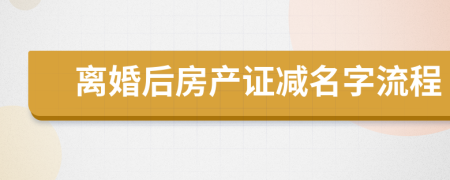 离婚后房产证减名字流程