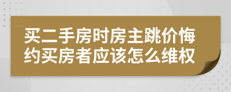 买二手房时房主跳价悔约买房者应该怎么维权
