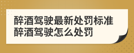 醉酒驾驶最新处罚标准醉酒驾驶怎么处罚