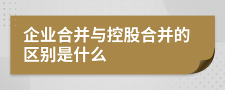 企业合并与控股合并的区别是什么