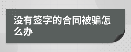 没有签字的合同被骗怎么办