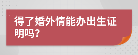 得了婚外情能办出生证明吗？