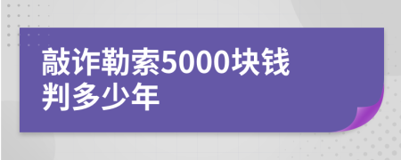 敲诈勒索5000块钱判多少年