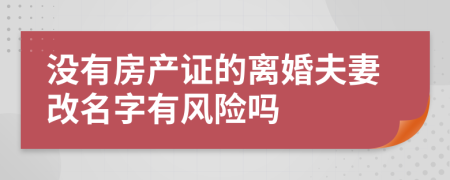 没有房产证的离婚夫妻改名字有风险吗