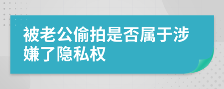 被老公偷拍是否属于涉嫌了隐私权