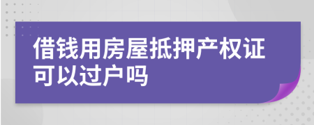 借钱用房屋抵押产权证可以过户吗