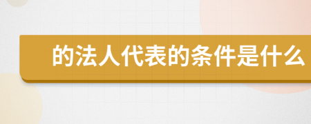 的法人代表的条件是什么