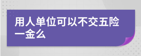 用人单位可以不交五险一金么