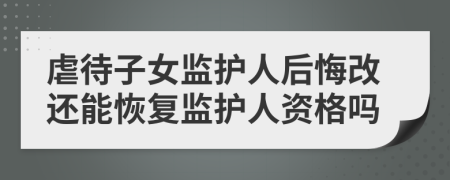 虐待子女监护人后悔改还能恢复监护人资格吗