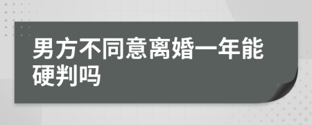 男方不同意离婚一年能硬判吗