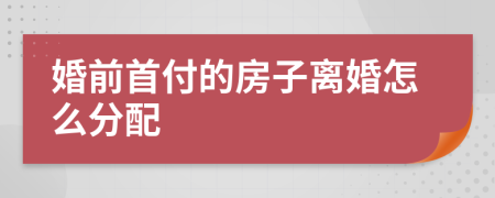 婚前首付的房子离婚怎么分配