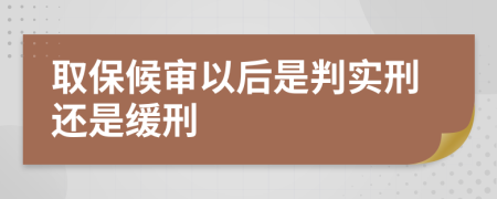 取保候审以后是判实刑还是缓刑