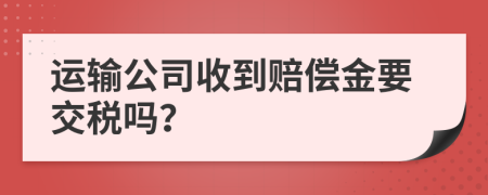 运输公司收到赔偿金要交税吗？