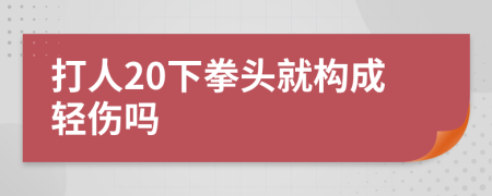 打人20下拳头就构成轻伤吗