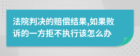 法院判决的赔偿结果,如果败诉的一方拒不执行该怎么办