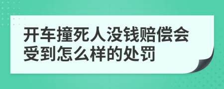 开车撞死人没钱赔偿会受到怎么样的处罚