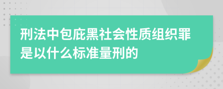 刑法中包庇黑社会性质组织罪是以什么标准量刑的