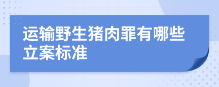 运输野生猪肉罪有哪些立案标准