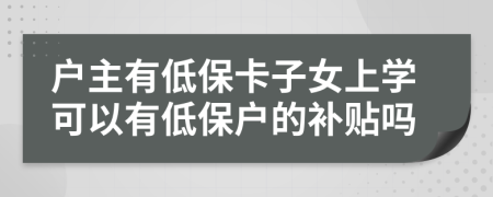 户主有低保卡子女上学可以有低保户的补贴吗